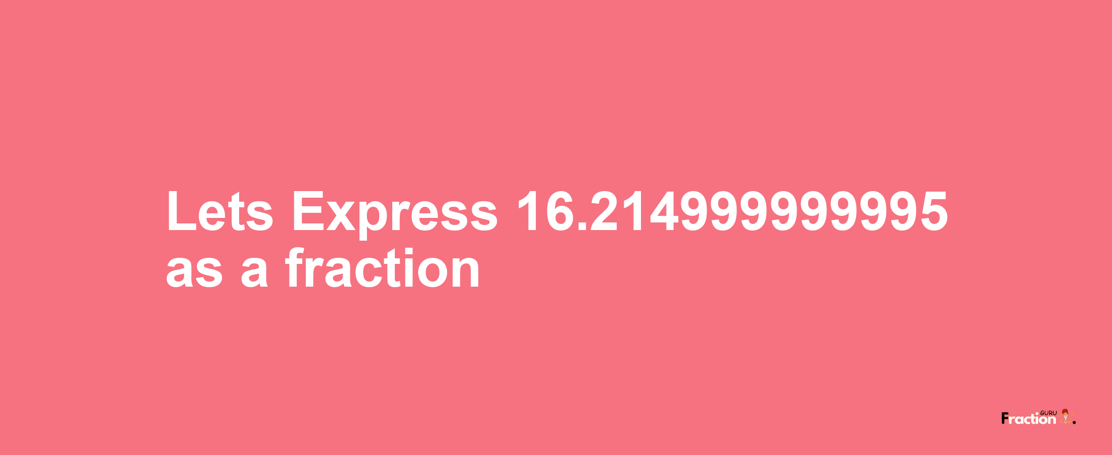 Lets Express 16.214999999995 as afraction